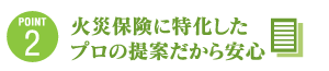 POINT2 火災保険に特化したプロの提案だから安心